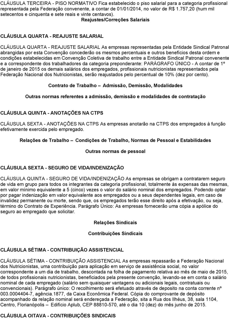 Reajustes/Correções Salariais CLÁUSULA QUARTA - REAJUSTE SALARIAL CLÁUSULA QUARTA - REAJUSTE SALARIAL As empresas representadas pela Entidade Sindical Patronal abrangidas por esta Convenção