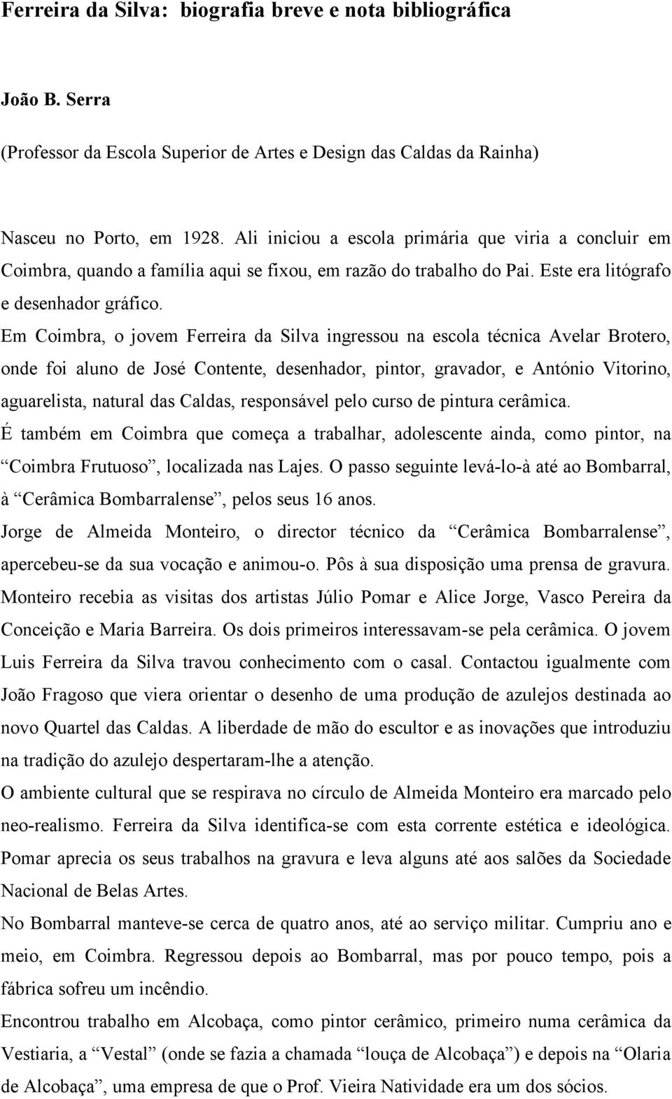 Em Coimbra, o jovem Ferreira da Silva ingressou na escola técnica Avelar Brotero, onde foi aluno de José Contente, desenhador, pintor, gravador, e António Vitorino, aguarelista, natural das Caldas,