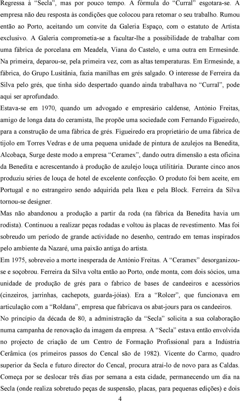 A Galeria comprometia-se a facultar-lhe a possibilidade de trabalhar com uma fábrica de porcelana em Meadela, Viana do Castelo, e uma outra em Ermesinde.