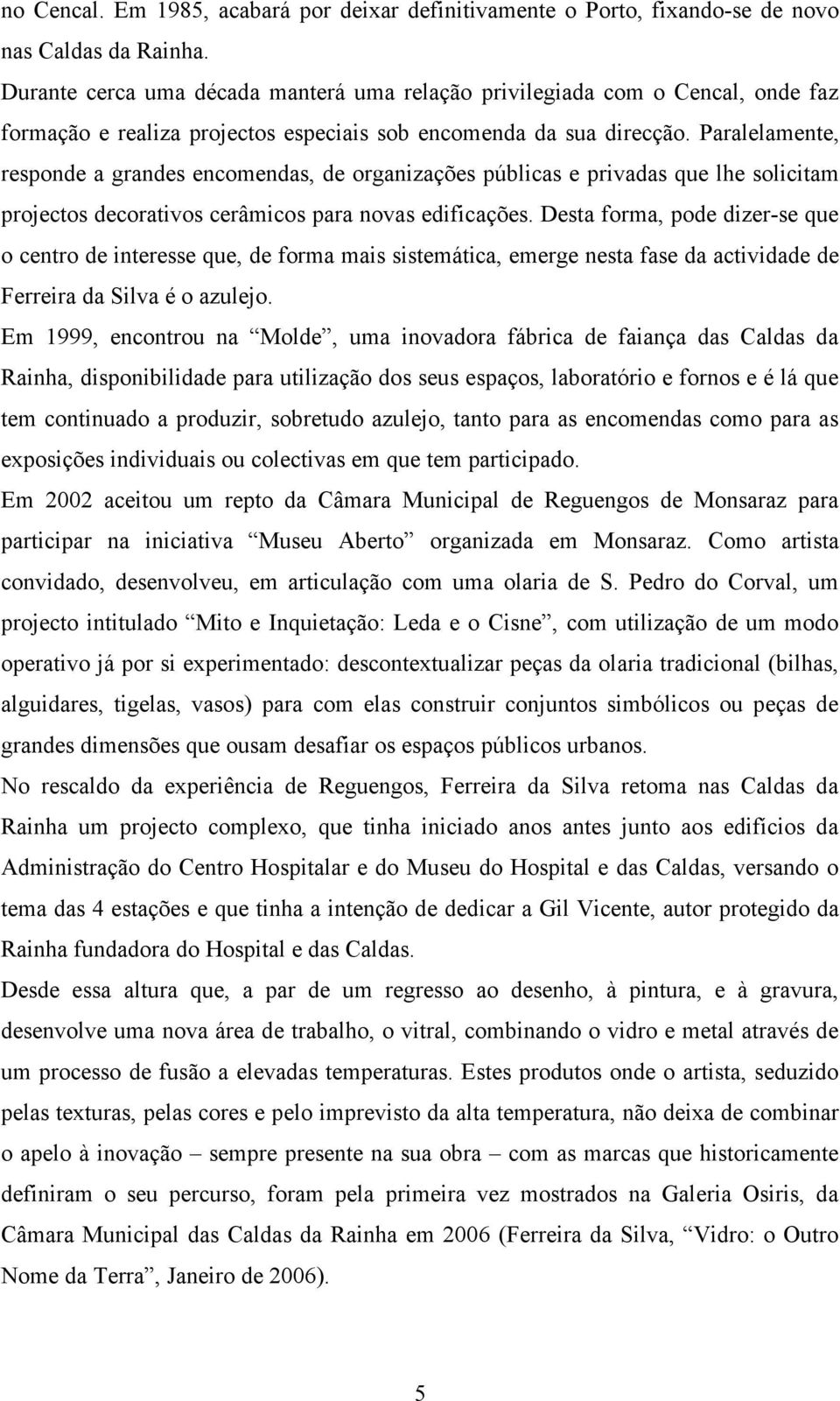 Paralelamente, responde a grandes encomendas, de organizações públicas e privadas que lhe solicitam projectos decorativos cerâmicos para novas edificações.