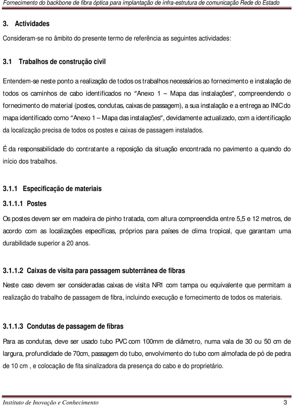 instalações, compreendendo o fornecimento de material (postes, condutas, caixas de passagem), a sua instalação e a entrega ao INIC do mapa identificado como Anexo 1 Mapa das instalações, devidamente