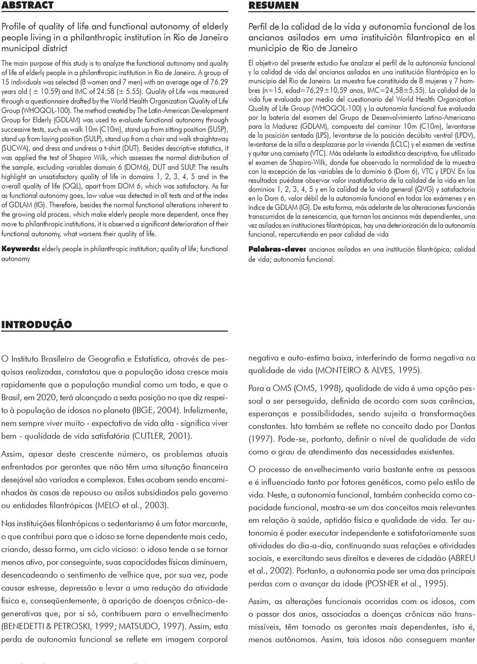 29 years old ( ± 10.59) and IMC of 24.58 (± 5.55). Quality of Life was measured through a questionnaire drafted by the World Health Organization Quality of Life Group (WHOQOL-100).