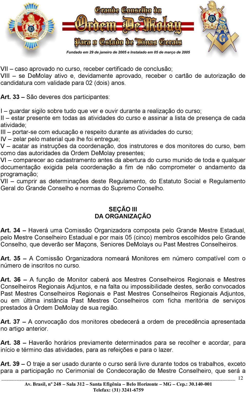 atividade; III portar-se com educação e respeito durante as atividades do curso; IV zelar pelo material que lhe foi entregue; V acatar as instruções da coordenação, dos instrutores e dos monitores do