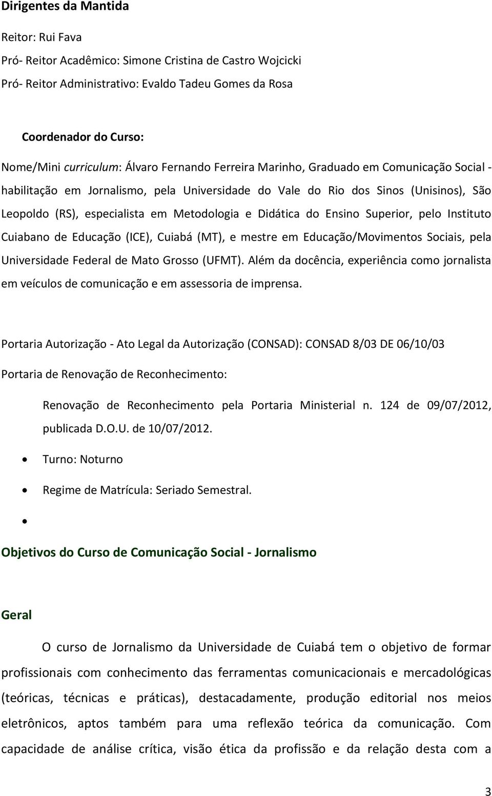 Didática do Ensino Superior, pelo Instituto Cuiabano de Educação (ICE), Cuiabá (MT), e mestre em Educação/Movimentos Sociais, pela Universidade Federal de Mato Grosso (UFMT).