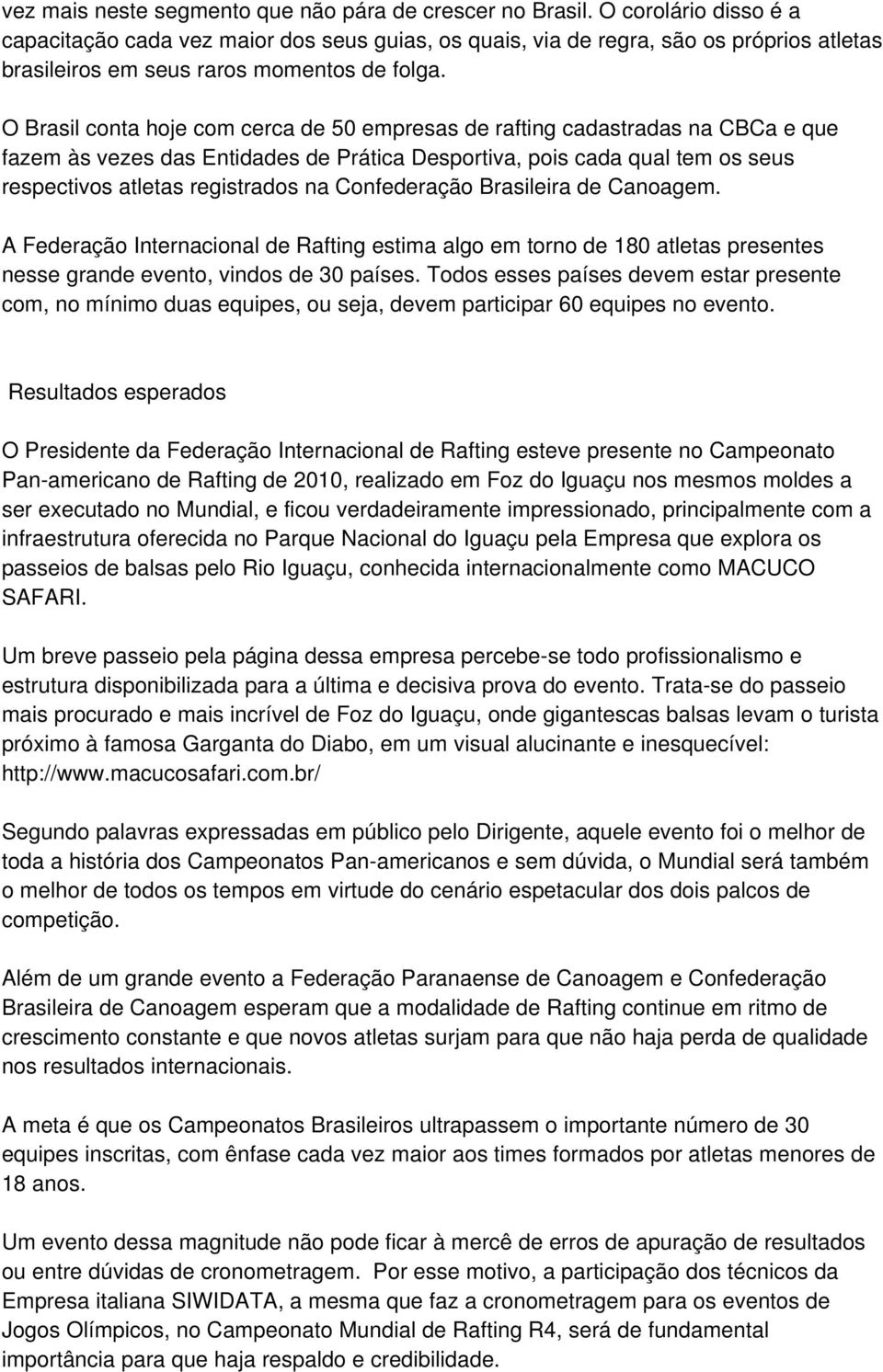 O Brasil conta hoje com cerca de 50 empresas de rafting cadastradas na CBCa e que fazem às vezes das Entidades de Prática Desportiva, pois cada qual tem os seus respectivos atletas registrados na