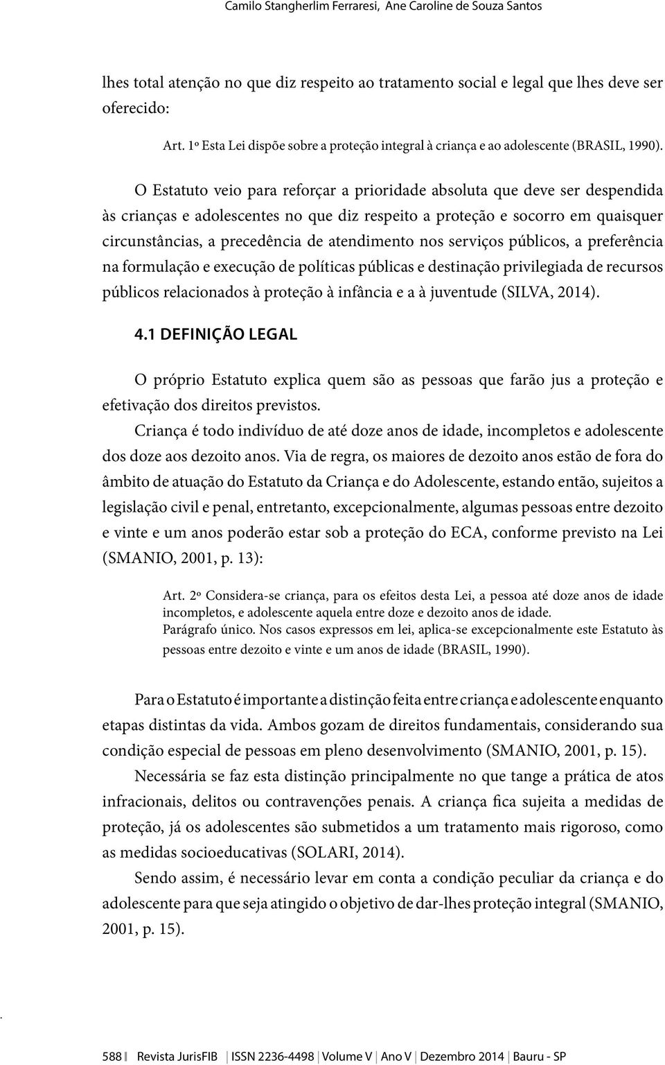 O Estatuto veio para reforçar a prioridade absoluta que deve ser despendida às crianças e adolescentes no que diz respeito a proteção e socorro em quaisquer circunstâncias, a precedência de