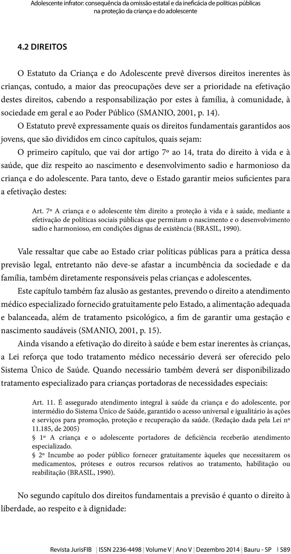 responsabilização por estes à família, à comunidade, à sociedade em geral e ao Poder Público (SMANIO, 2001, p. 14).