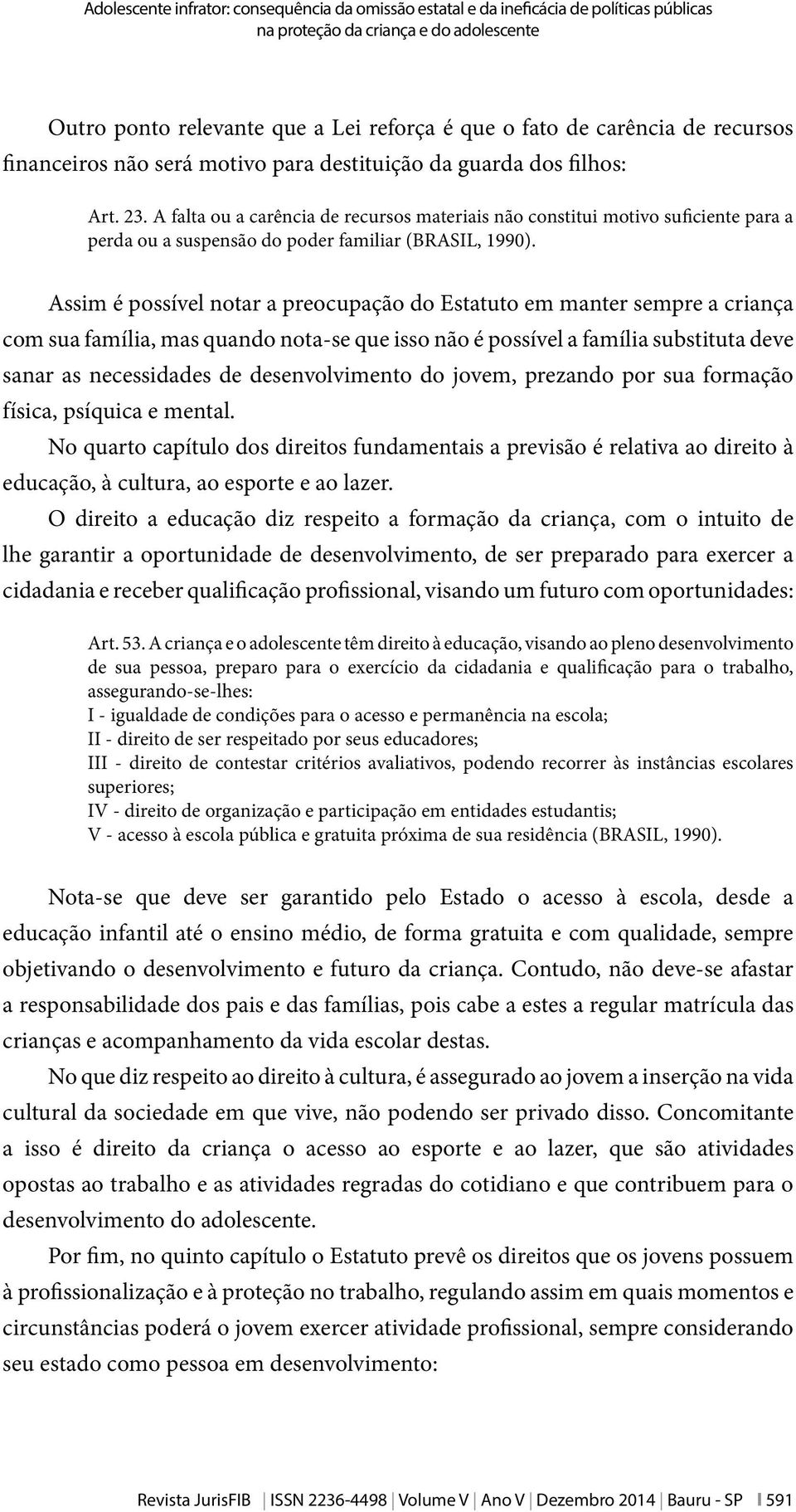 A falta ou a carência de recursos materiais não constitui motivo suficiente para a perda ou a suspensão do poder familiar (BRASIL, 1990).