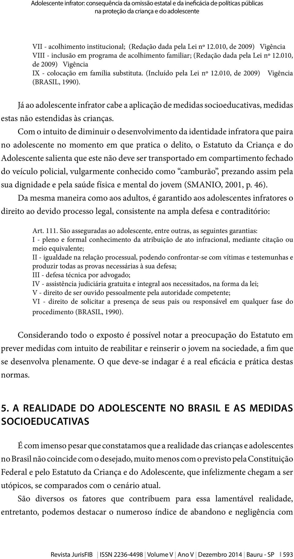 010, de 2009) Vigência (BRASIL, 1990). Já ao adolescente infrator cabe a aplicação de medidas socioeducativas, medidas estas não estendidas às crianças.