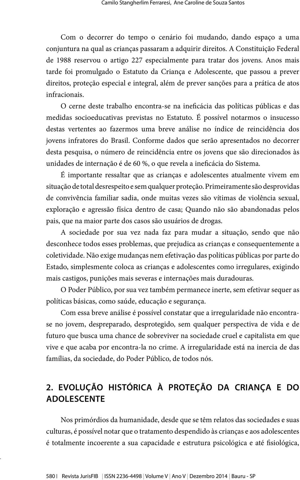 Anos mais tarde foi promulgado o Estatuto da Criança e Adolescente, que passou a prever direitos, proteção especial e integral, além de prever sanções para a prática de atos infracionais.