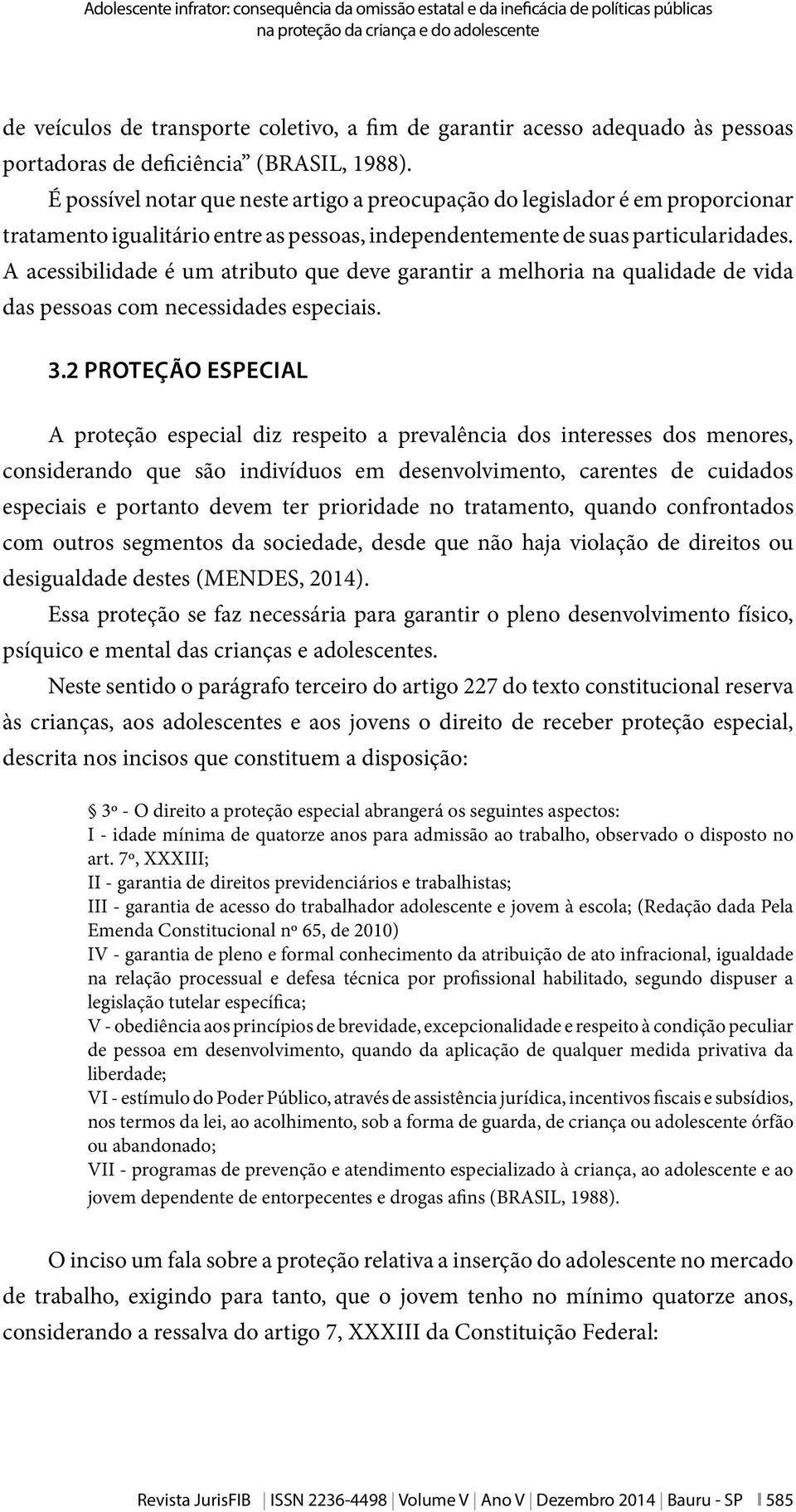 É possível notar que neste artigo a preocupação do legislador é em proporcionar tratamento igualitário entre as pessoas, independentemente de suas particularidades.