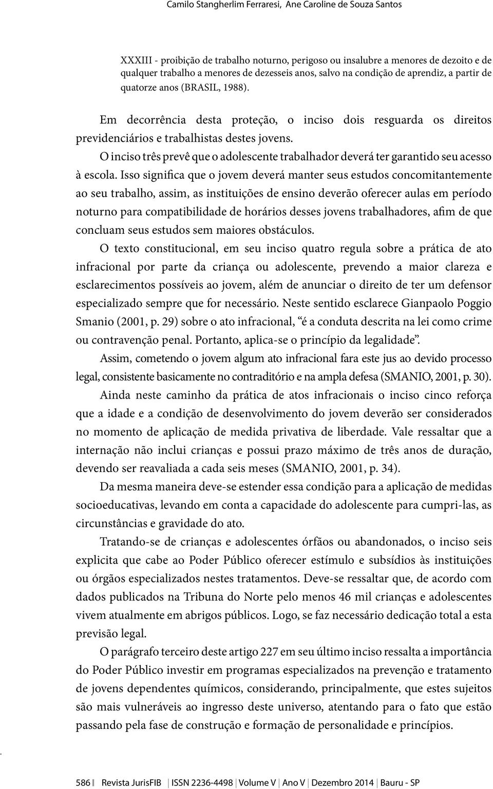 O inciso três prevê que o adolescente trabalhador deverá ter garantido seu acesso à escola.