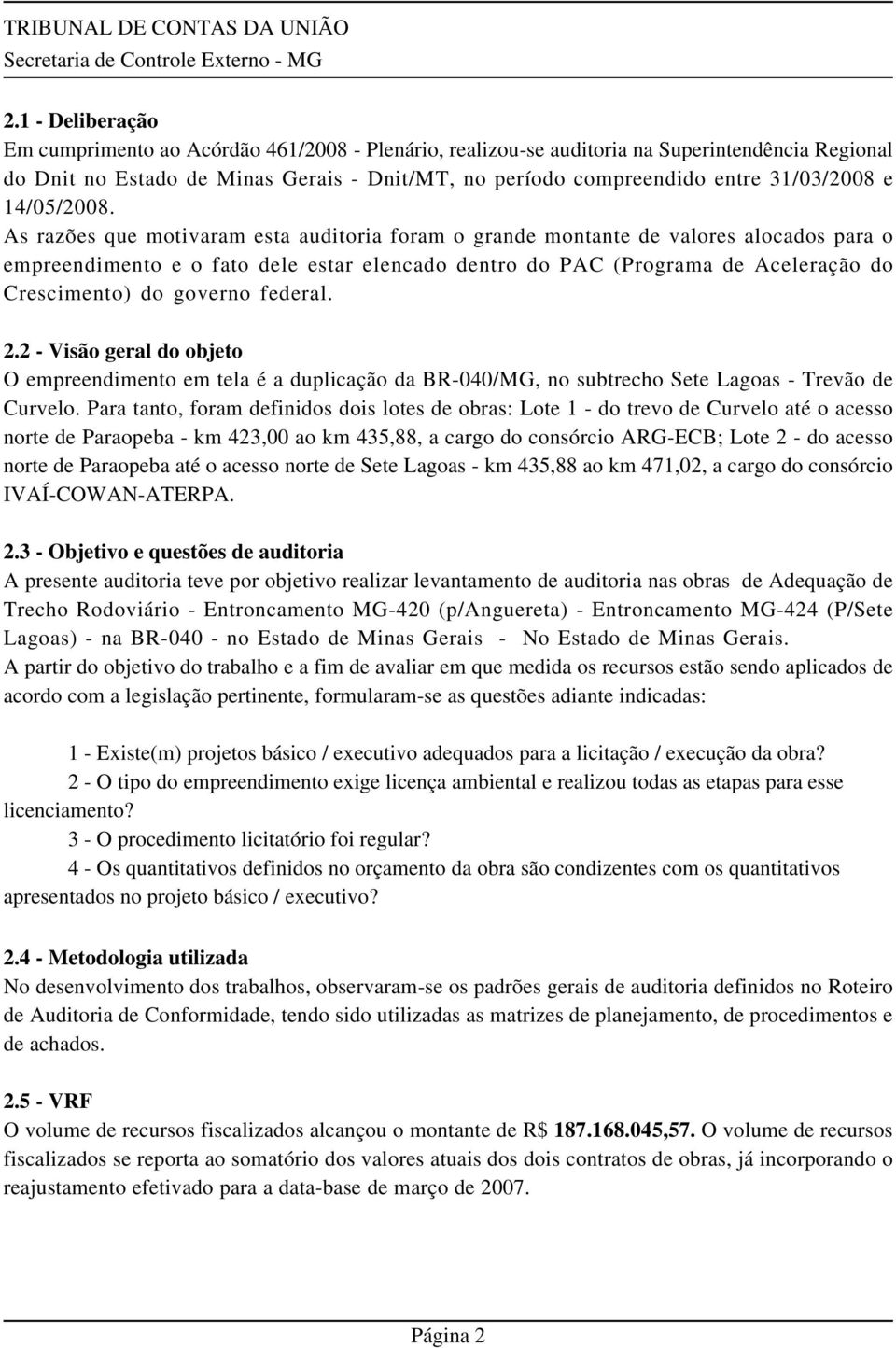 As razões que motivaram esta auditoria foram o grande montante de valores alocados para o empreendimento e o fato dele estar elencado dentro do PAC (Programa de Aceleração do Crescimento) do governo