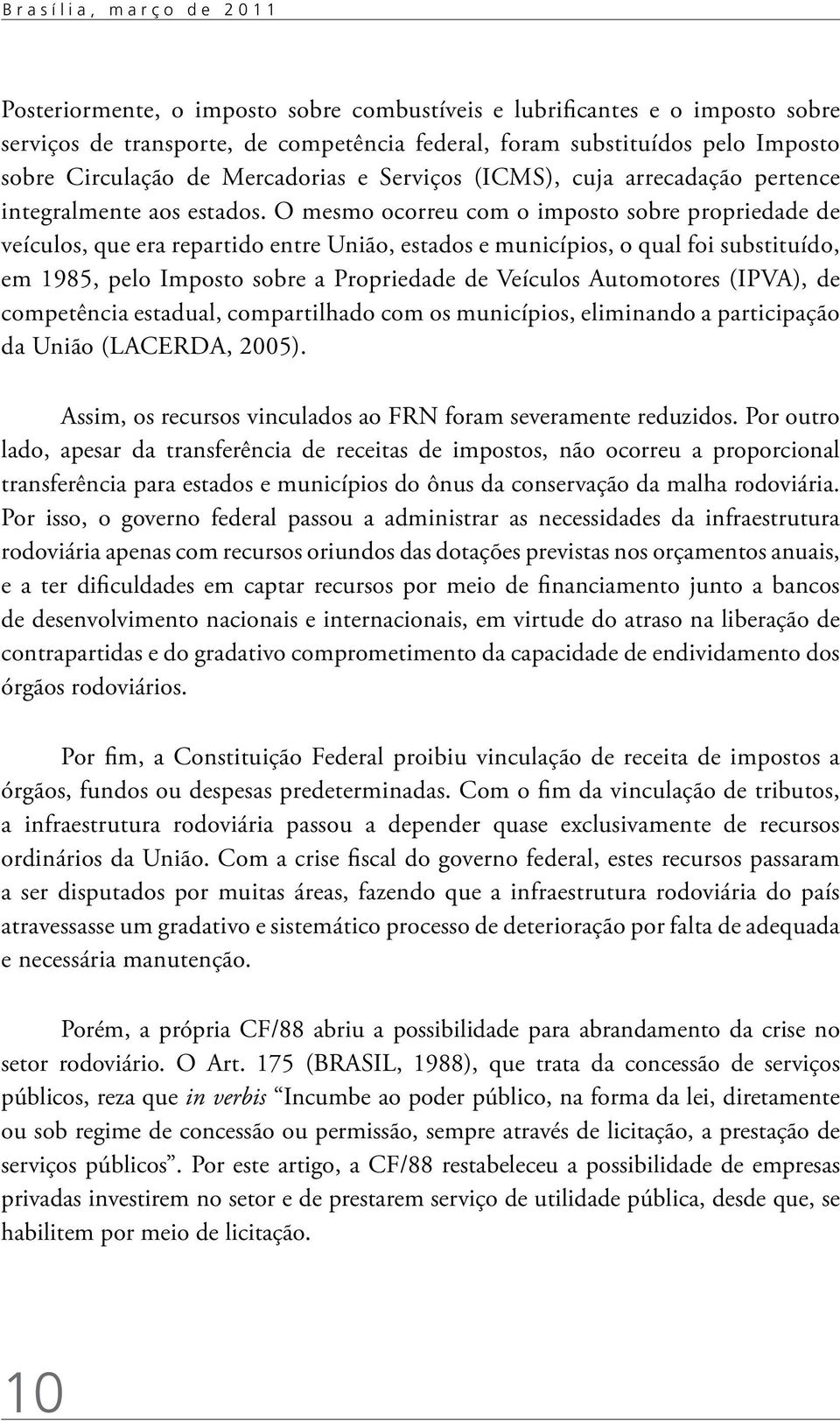 O mesmo ocorreu com o imposto sobre propriedade de veículos, que era repartido entre União, estados e municípios, o qual foi substituído, em 1985, pelo Imposto sobre a Propriedade de Veículos