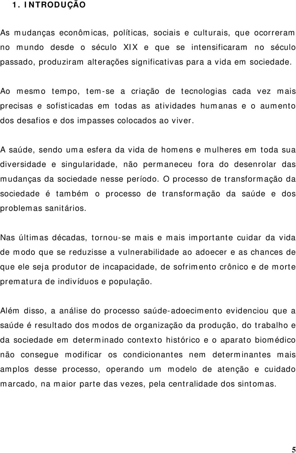 A saúde, sendo uma esfera da vida de homens e mulheres em toda sua diversidade e singularidade, não permaneceu fora do desenrolar das mudanças da sociedade nesse período.