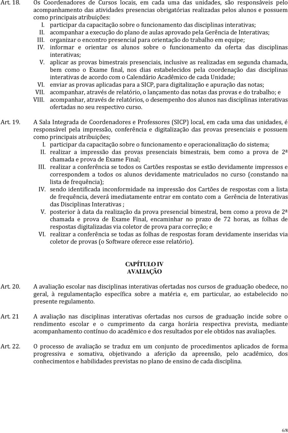 I. participar da capacitação sobre o funcionamento das disciplinas interativas; II. acompanhar a execução do plano de aulas aprovado pela Gerência de Interativas; III.