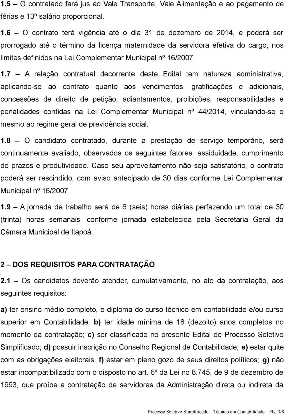 6 O contrato terá vigência até o dia 31 de dezembro de 2014, e poderá ser prorrogado até o término da licença maternidade da servidora efetiva do cargo, nos limites definidos na Lei Complementar