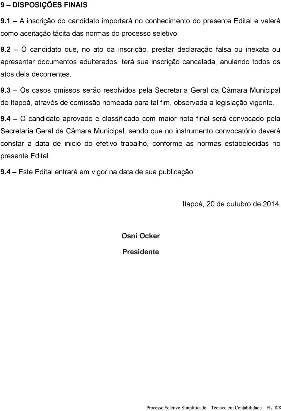 2 O candidato que, no ato da inscrição, prestar declaração falsa ou inexata ou apresentar documentos adulterados, terá sua inscrição cancelada, anulando todos os atos dela decorrentes. 9.