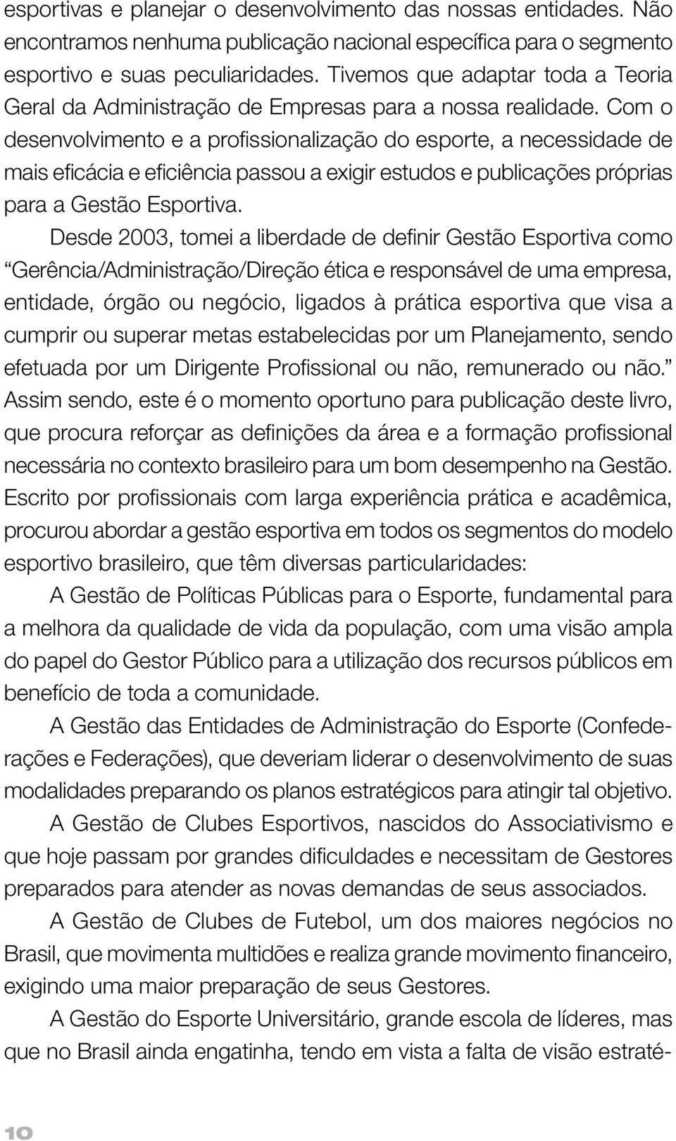 Com o desenvolvimento e a profi ssionalização do esporte, a necessidade de mais efi cácia e efi ciência passou a exigir estudos e publicações próprias para a Gestão Esportiva.