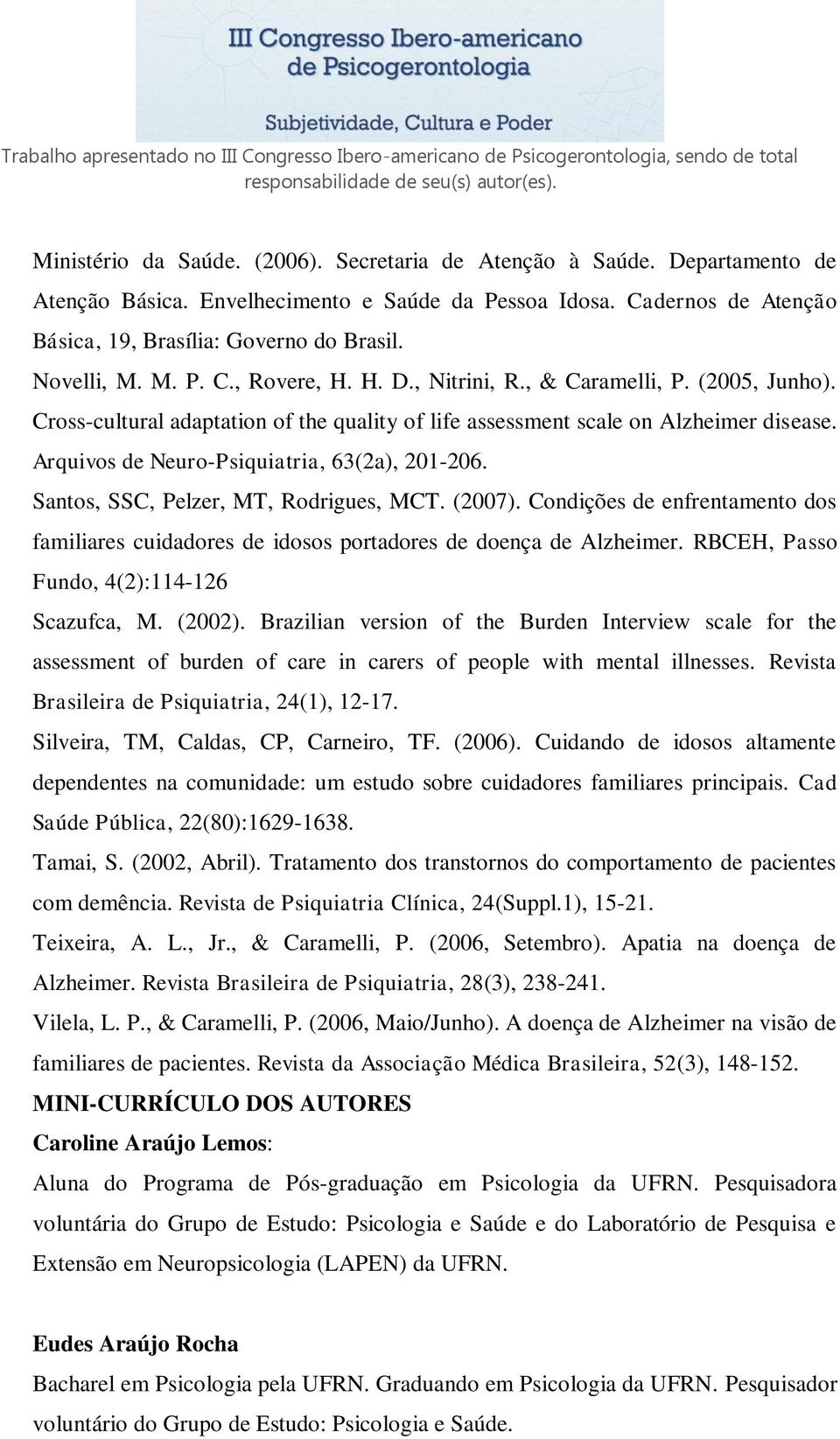 Arquivos de Neuro-Psiquiatria, 63(2a), 201-206. Santos, SSC, Pelzer, MT, Rodrigues, MCT. (2007). Condições de enfrentamento dos familiares cuidadores de idosos portadores de doença de Alzheimer.
