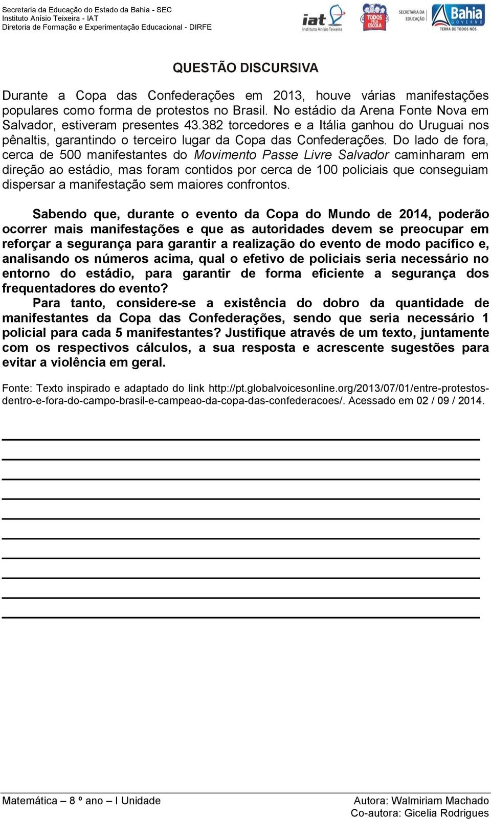 Do lado de fora, cerca de 500 manifestantes do Movimento Passe Livre Salvador caminharam em direção ao estádio, mas foram contidos por cerca de 100 policiais que conseguiam dispersar a manifestação