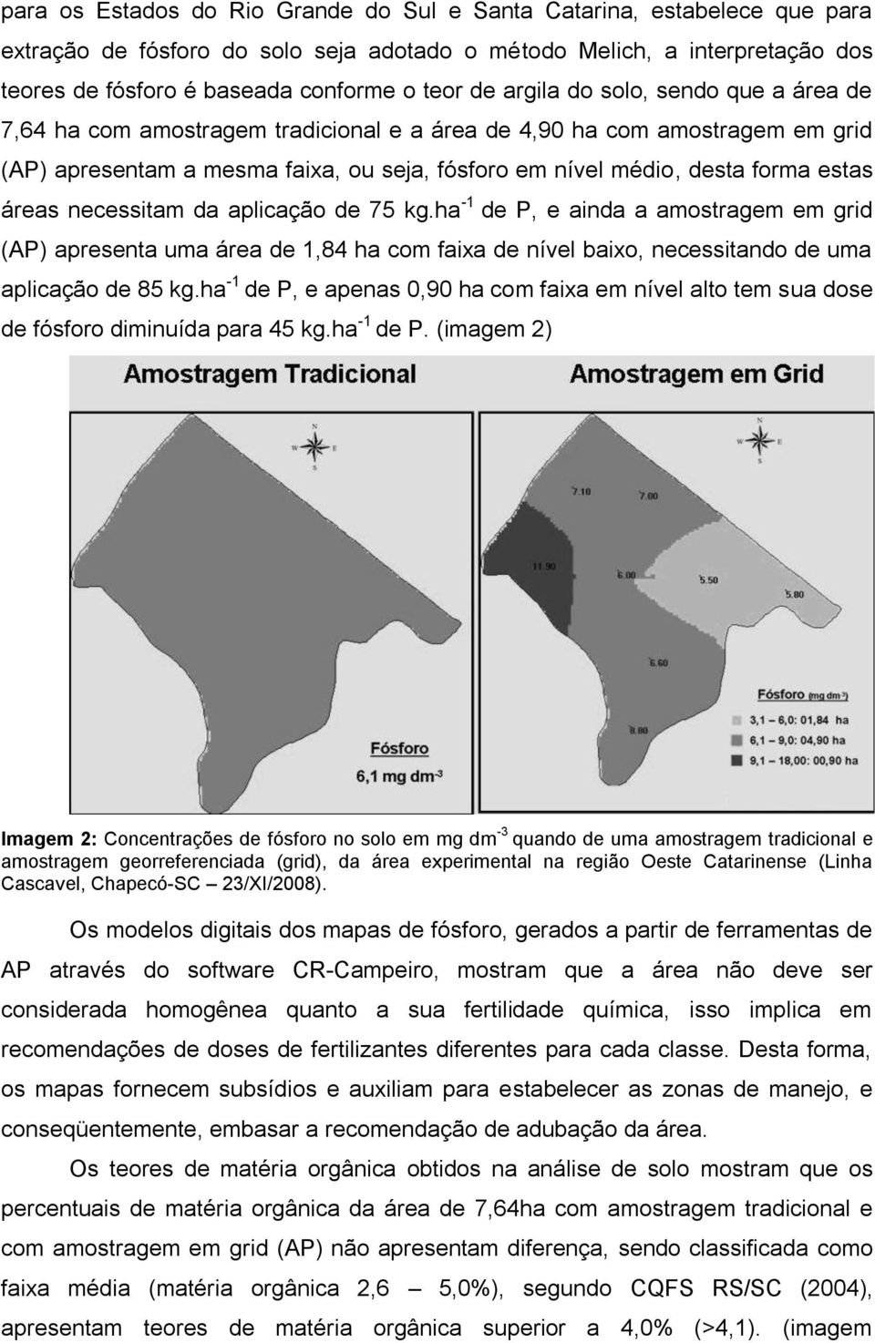 áreas necessitam da aplicação de 75 kg.ha -1 de P, e ainda a amostragem em grid (AP) apresenta uma área de 1,84 ha com faixa de nível baixo, necessitando de uma aplicação de 85 kg.