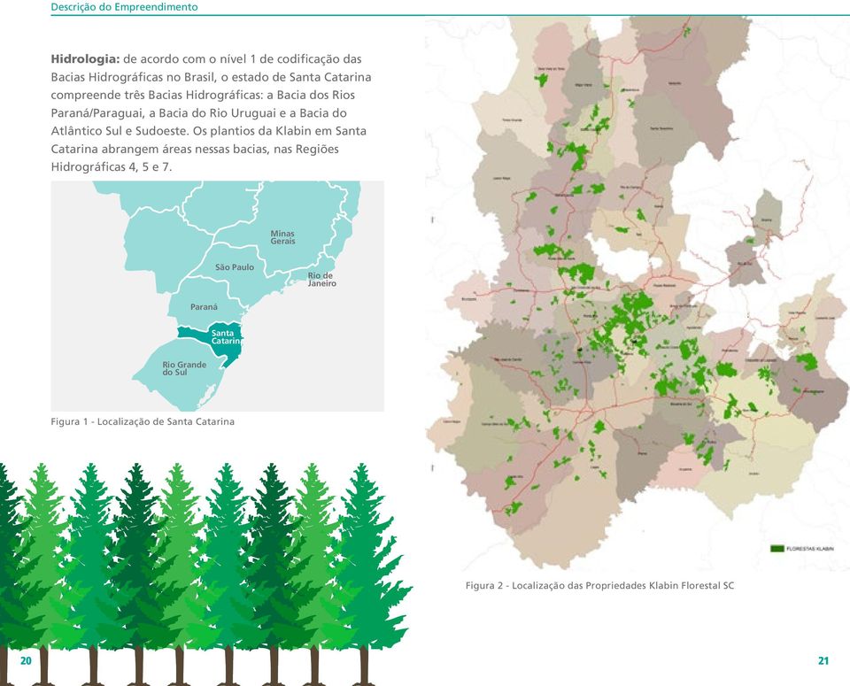 Os plantios da Klabin em Santa Catarina abrangem áreas nessas bacias, nas Regiões Hidrográficas 4, 5 e 7.