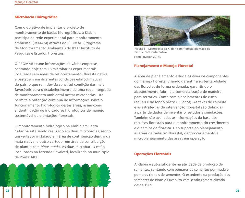 O PROMAB reúne informações de várias empresas, contando hoje com 16 microbacias experimentais localizadas em áreas de reflorestamento, floresta nativa e pastagem em diferentes condições