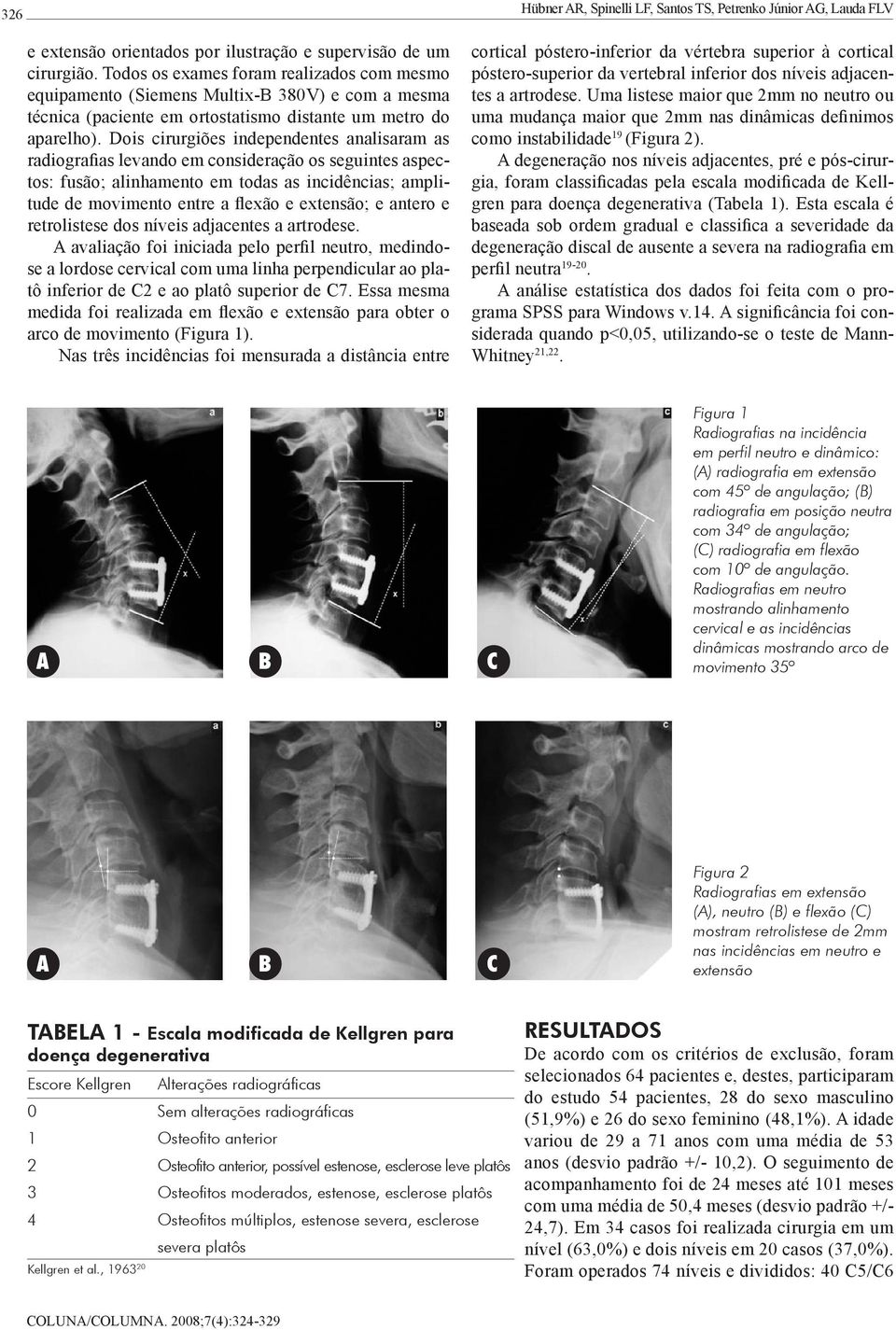 Dois cirurgiões independentes analisaram as radiografias levando em consideração os seguintes aspectos: fusão; alinhamento em todas as incidências; amplitude de movimento entre a flexão e extensão; e