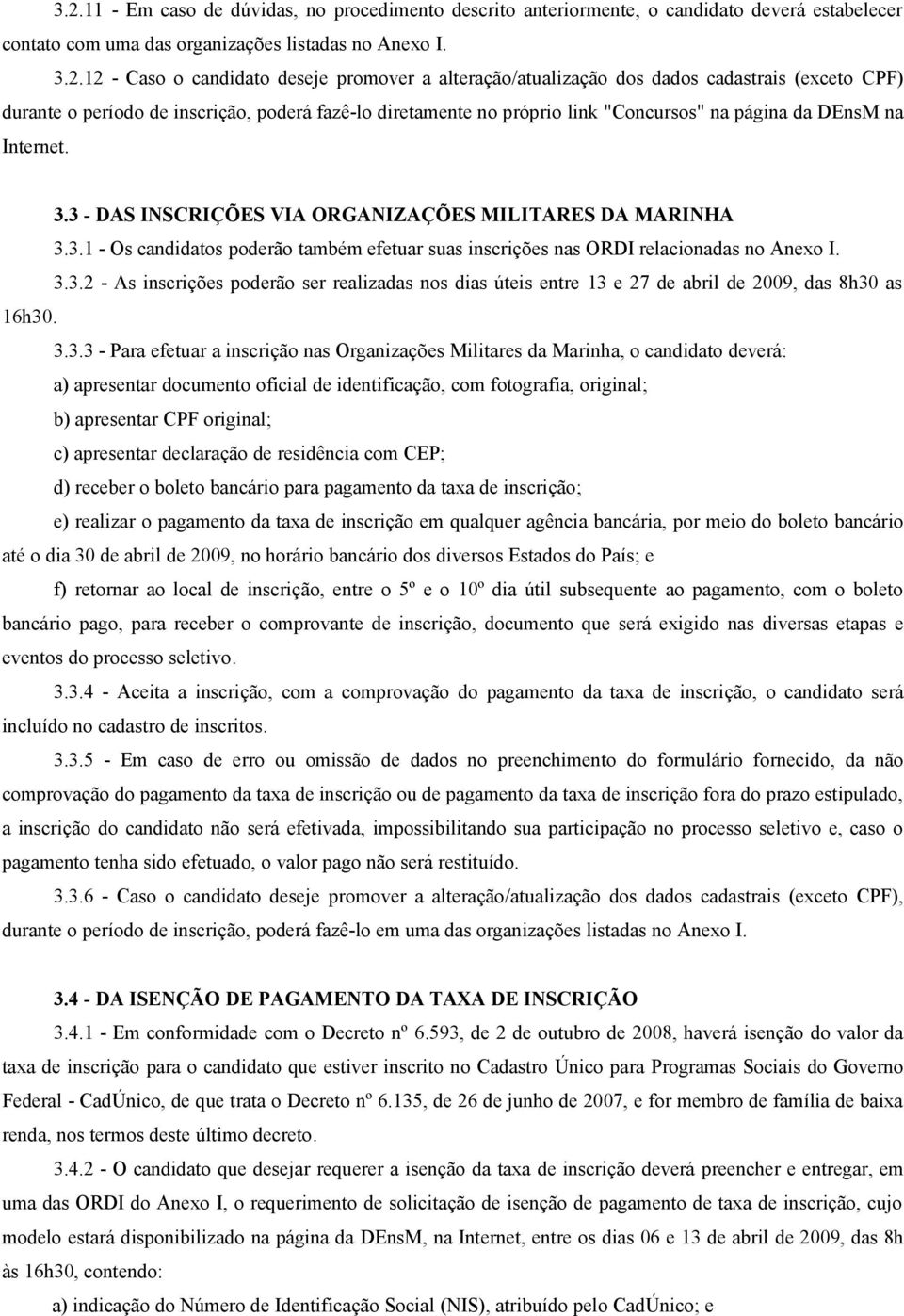 3 - DAS INSCRIÇÕES VIA ORGANIZAÇÕES MILITARES DA MARINHA 3.3.1 - Os candidatos poderão também efetuar suas inscrições nas ORDI relacionadas no Anexo I. 3.3.2 - As inscrições poderão ser realizadas nos dias úteis entre 13 e 27 de abril de 2009, das 8h30 as 16h30.