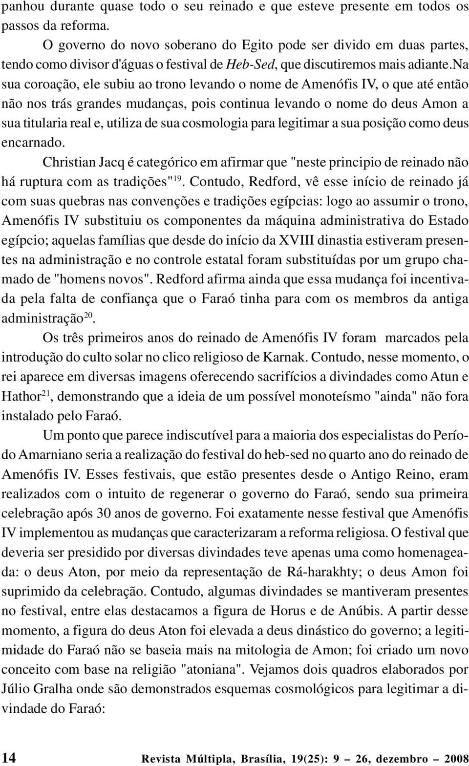 na sua coroação, ele subiu ao trono levando o nome de Amenófis IV, o que até então não nos trás grandes mudanças, pois continua levando o nome do deus Amon a sua titularia real e, utiliza de sua