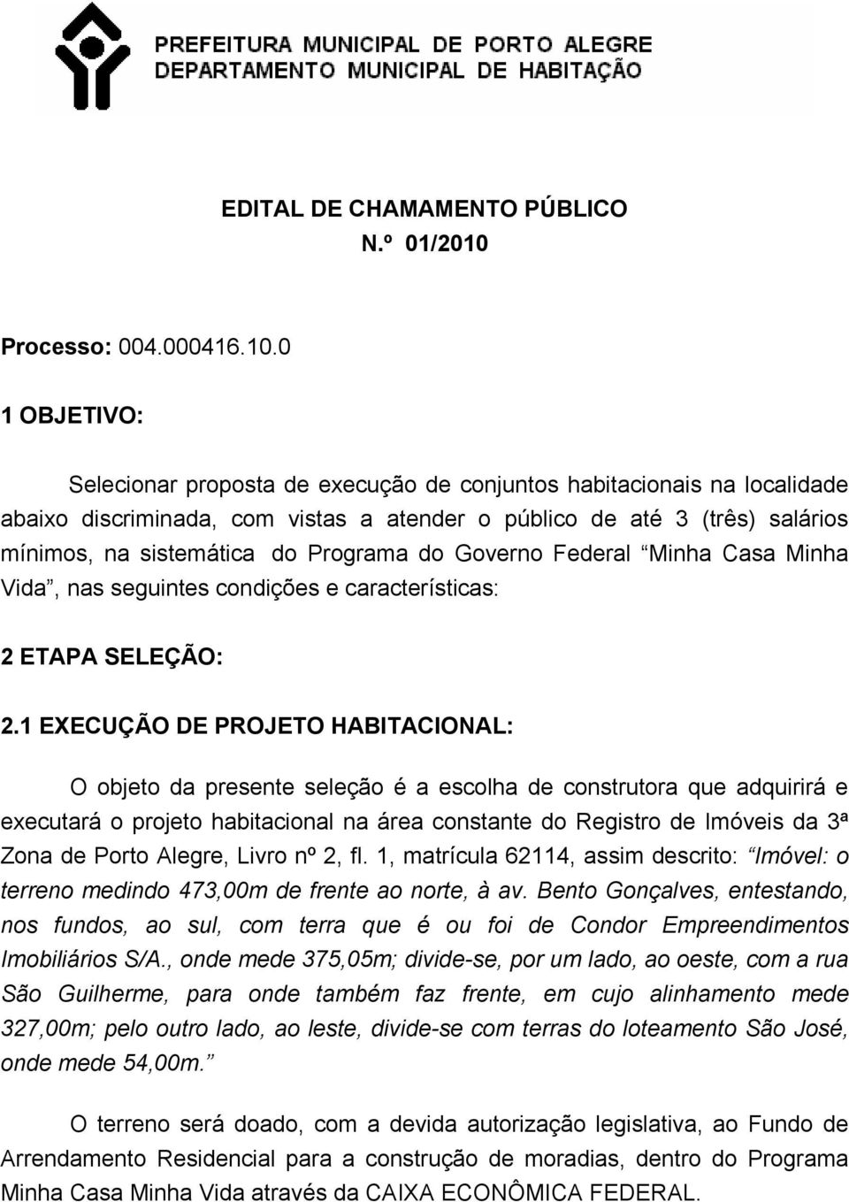 0 1 OBJETIVO: Selecionar proposta de execução de conjuntos habitacionais na localidade abaixo discriminada, com vistas a atender o público de até 3 (três) salários mínimos, na sistemática do Programa