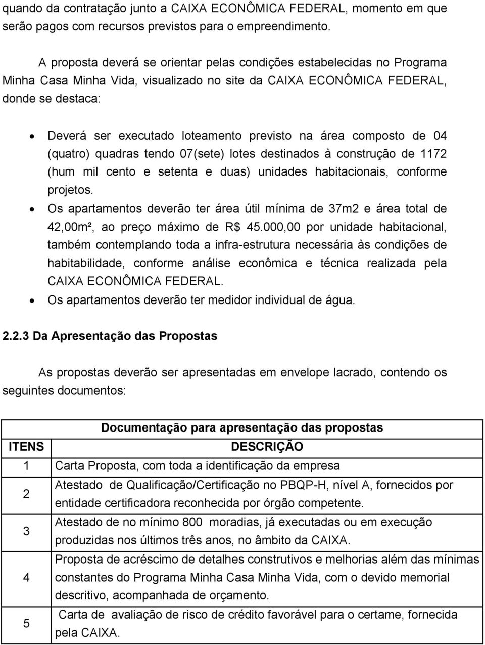 previsto na área composto de 04 (quatro) quadras tendo 07(sete) lotes destinados à construção de 1172 (hum mil cento e setenta e duas) unidades habitacionais, conforme projetos.