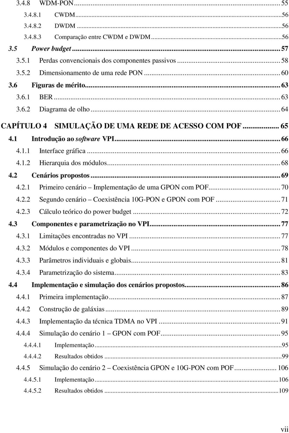 .. 66 4.1.2 Hierarquia dos módulos... 68 4.2 Cenários propostos... 69 4.2.1 Primeiro cenário Implementação de uma GPON com POF... 70 4.2.2 Segundo cenário Coexistência 10G-PON e GPON com POF... 71 4.