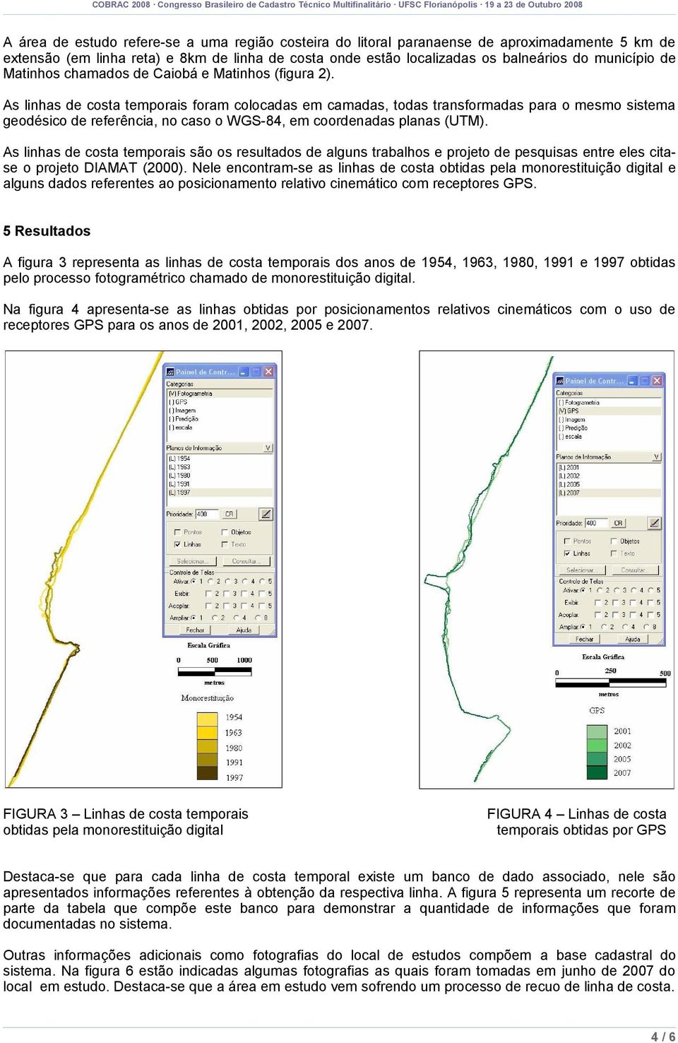 As linhas de costa temporais foram colocadas em camadas, todas transformadas para o mesmo sistema geodésico de referência, no caso o WGS-84, em coordenadas planas (UTM).