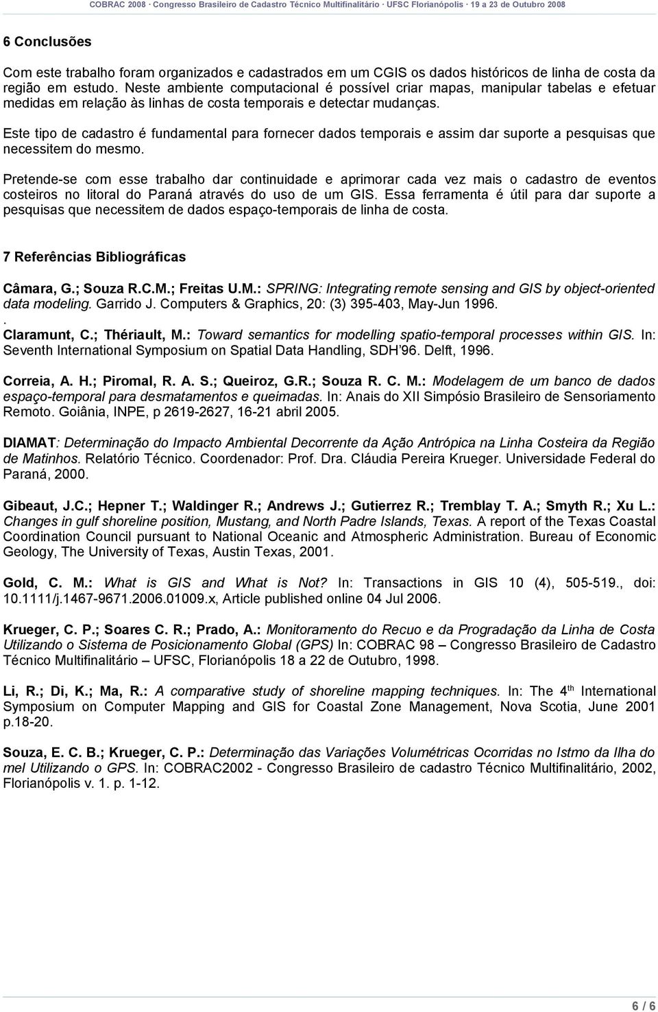 Este tipo de cadastro é fundamental para fornecer dados temporais e assim dar suporte a pesquisas que necessitem do mesmo.