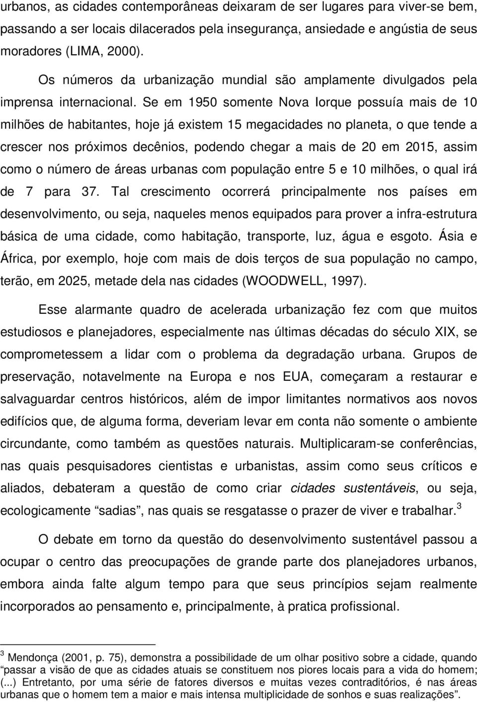 Se em 1950 somente Nova Iorque possuía mais de 10 milhões de habitantes, hoje já existem 15 megacidades no planeta, o que tende a crescer nos próximos decênios, podendo chegar a mais de 20 em 2015,