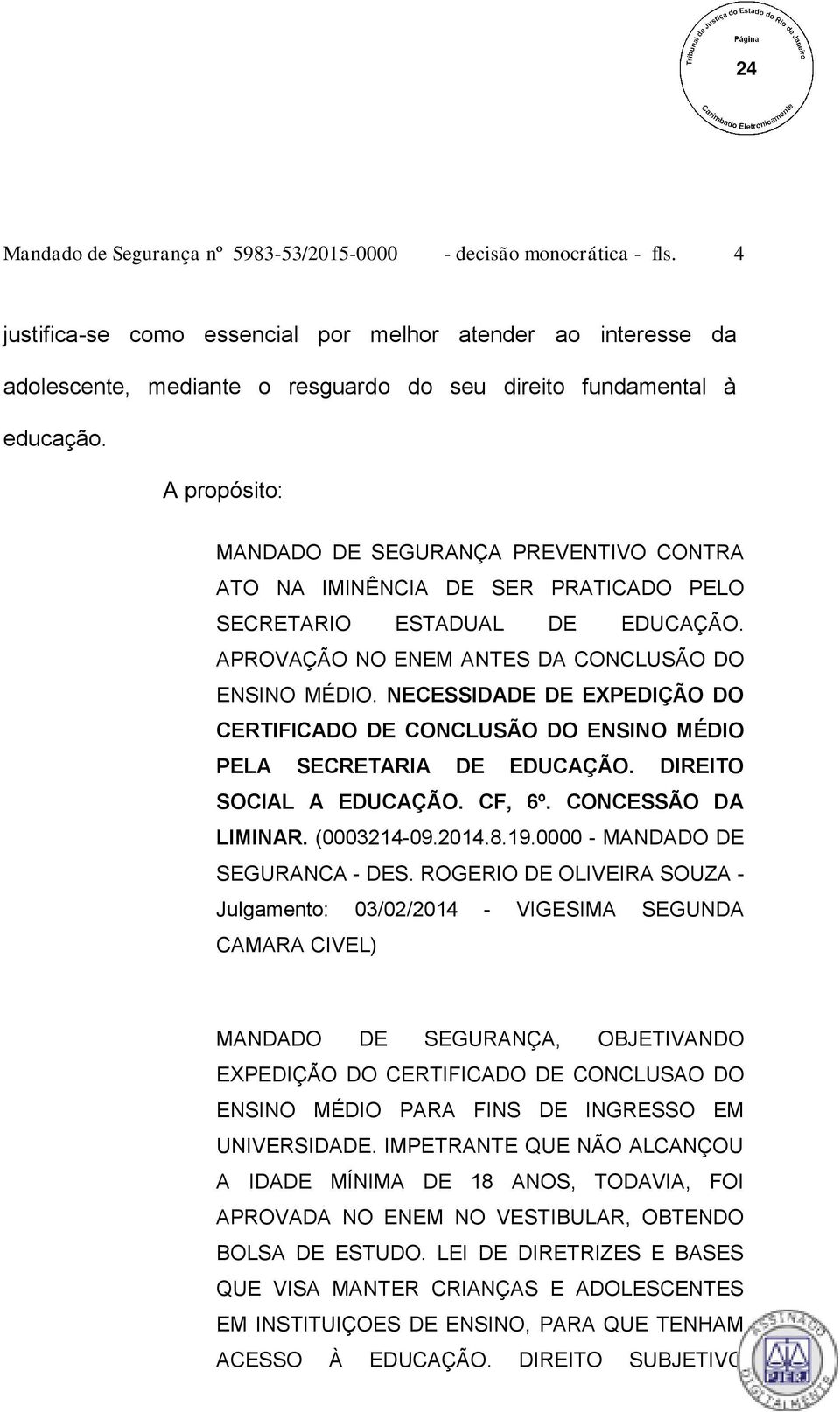 A propósito: MANDADO DE SEGURANÇA PREVENTIVO CONTRA ATO NA IMINÊNCIA DE SER PRATICADO PELO SECRETARIO ESTADUAL DE EDUCAÇÃO. APROVAÇÃO NO ENEM ANTES DA CONCLUSÃO DO ENSINO MÉDIO.