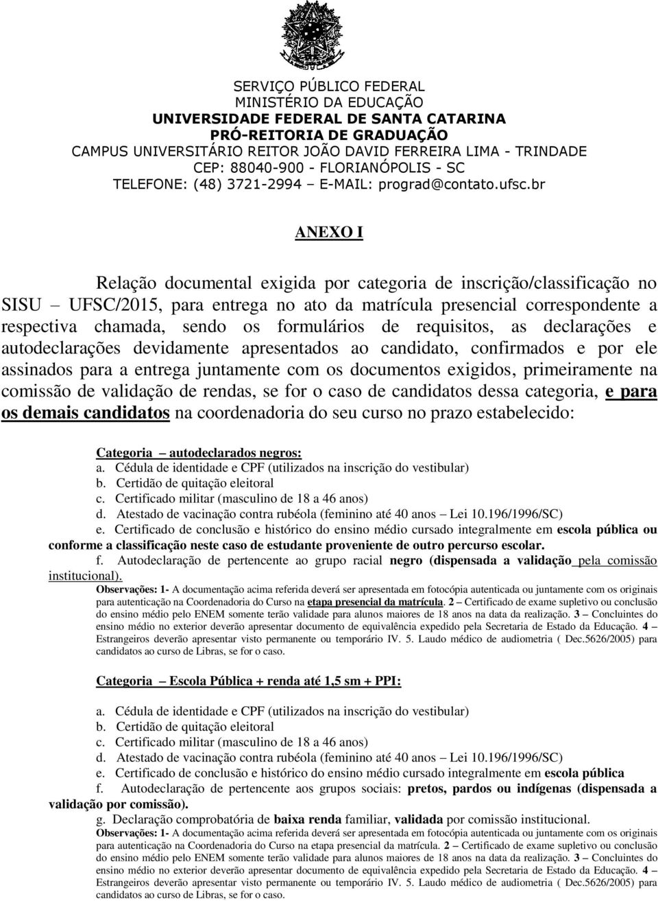 validação de rendas, se for o caso de candidatos dessa categoria, e para os demais candidatos na coordenadoria do seu curso no prazo estabelecido: Categoria autodeclarados negros: ou conforme a