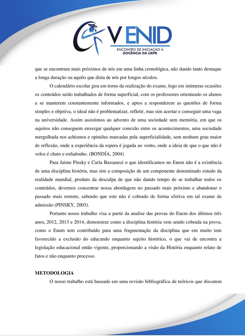 constantemente informados, e aptos a responderem as questões de forma simples e objetiva, o ideal não é problematizar, refletir, mas sim acertar e conseguir uma vaga na universidade.