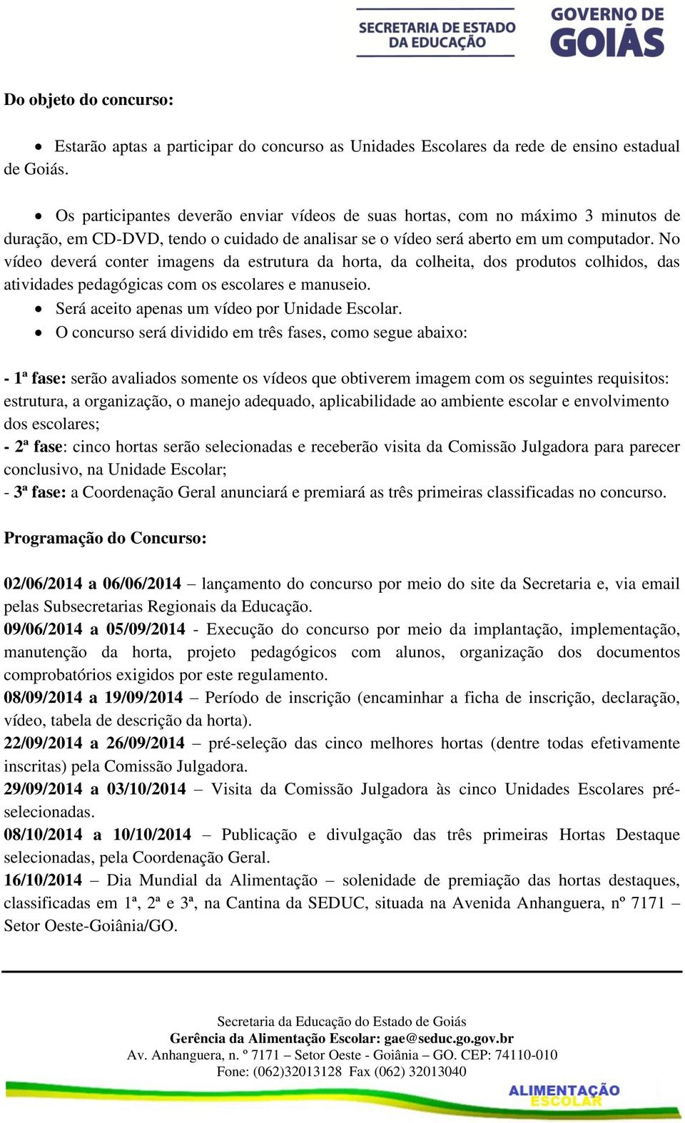 No vídeo deverá conter imagens da estrutura da horta, da colheita, dos produtos colhidos, das atividades pedagógicas com os escolares e manuseio. Será aceito apenas um vídeo por Unidade Escolar.