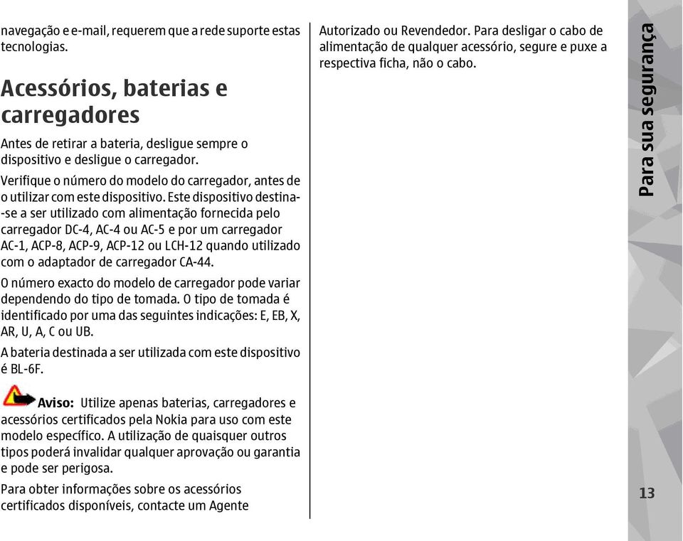 Este dispositivo destina- -se a ser utilizado com alimentação fornecida pelo carregador DC-4, AC-4 ou AC-5 e por um carregador AC-1, ACP-8, ACP-9, ACP-12 ou LCH-12 quando utilizado com o adaptador de