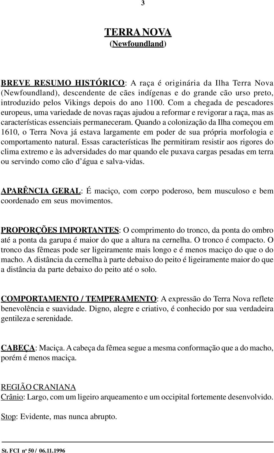 Quando a colonização da Ilha começou em 1610, o Terra Nova já estava largamente em poder de sua própria morfologia e comportamento natural.