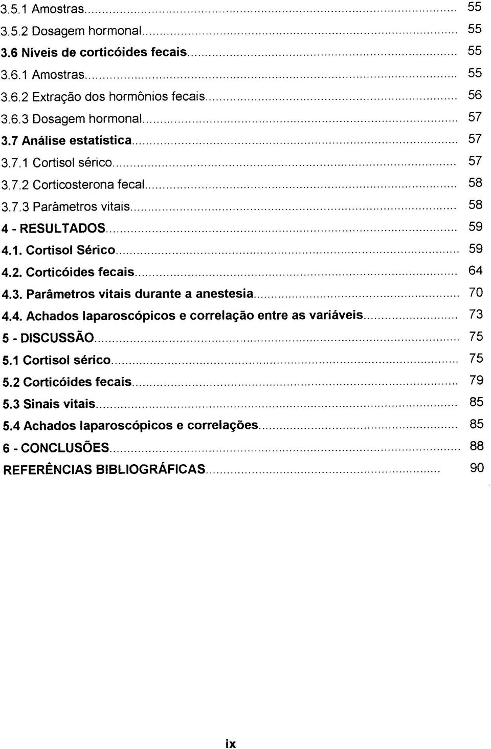 3. Parâmetros vitais durante a anestesia 70 4.4. Achados laparoscópicos e correlação entre as variáveis 73 5-DISCUSSÃ O 75 5.1 Cortisol sérico 75 5.