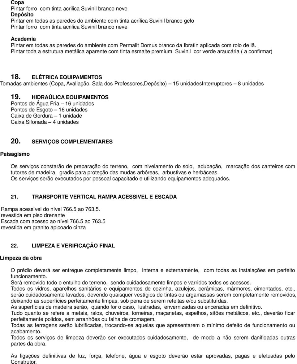 ELÉTRICA EQUIPAMENTOS Tomadas ambientes (Copa, Avaliação, Sala dos Professores,Depósito) 15 unidadesinterruptores 8 unidades 19.