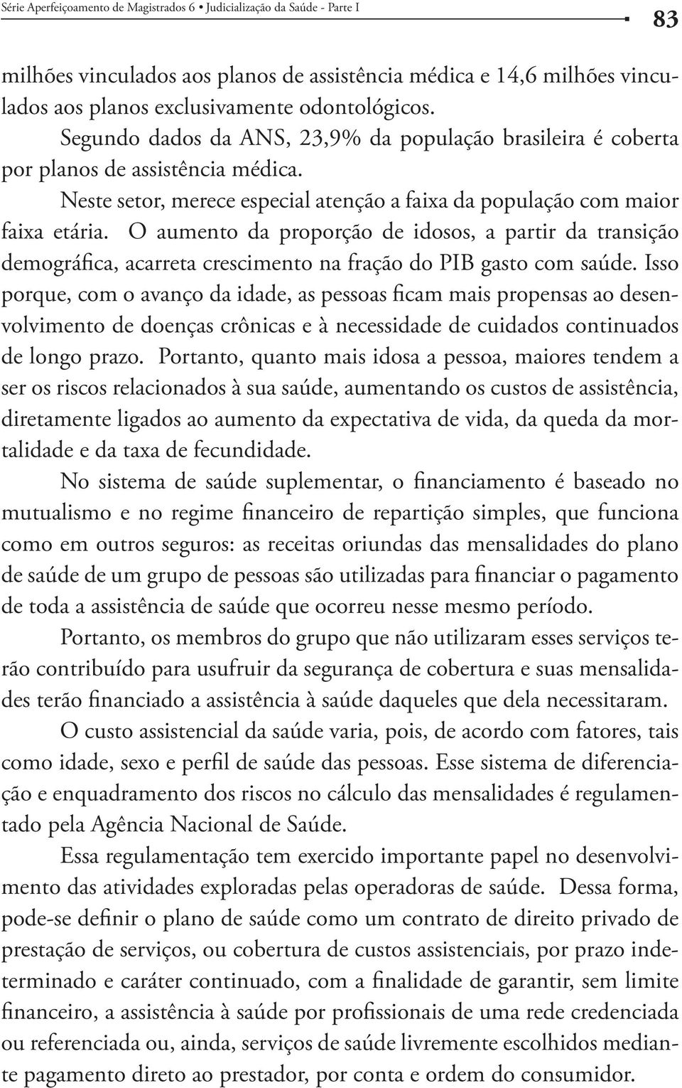 O aumento da proporção de idosos, a partir da transição demográfica, acarreta crescimento na fração do PIB gasto com saúde.