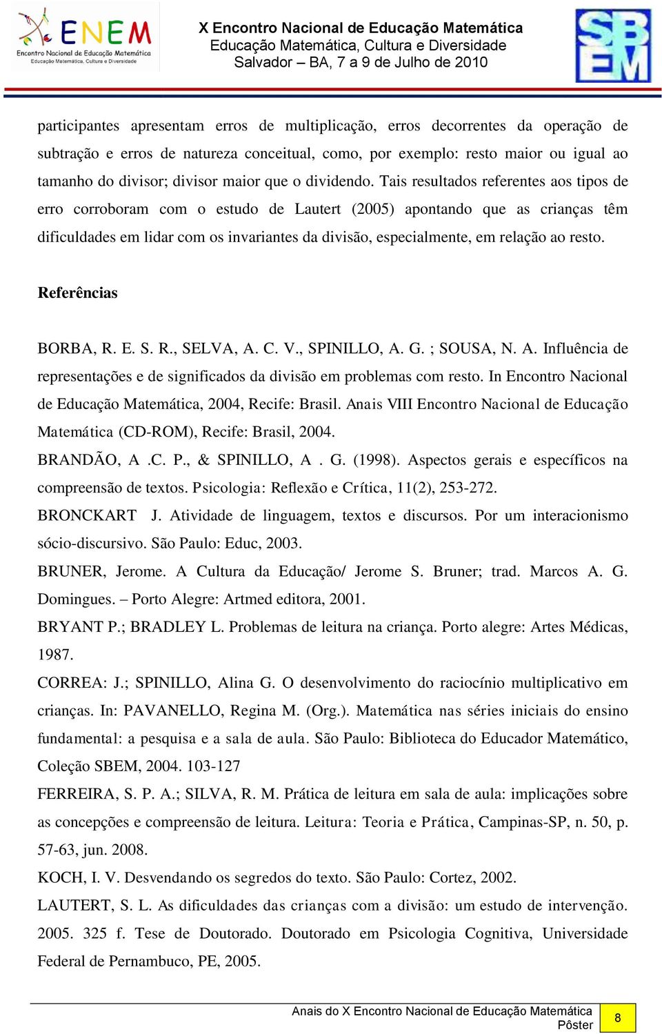 Tais resultados referentes aos tipos de erro corroboram com o estudo de Lautert (2005) apontando que as crianças têm dificuldades em lidar com os invariantes da divisão, especialmente, em relação ao