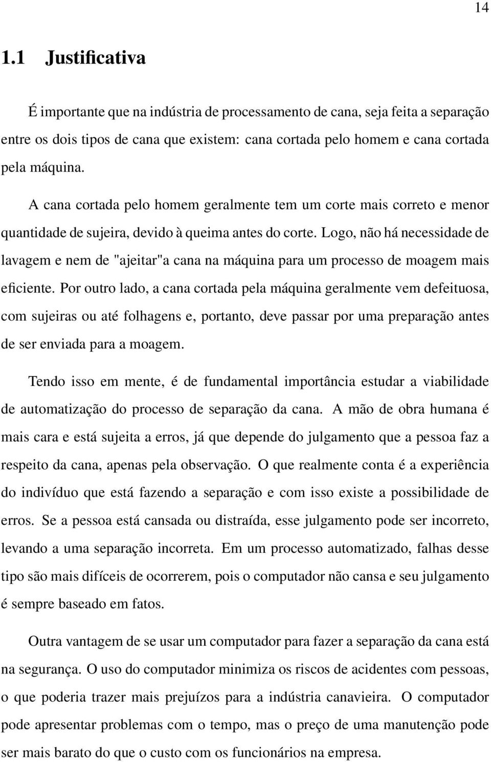 Logo, não há necessidade de lavagem e nem de "ajeitar"a cana na máquina para um processo de moagem mais eficiente.