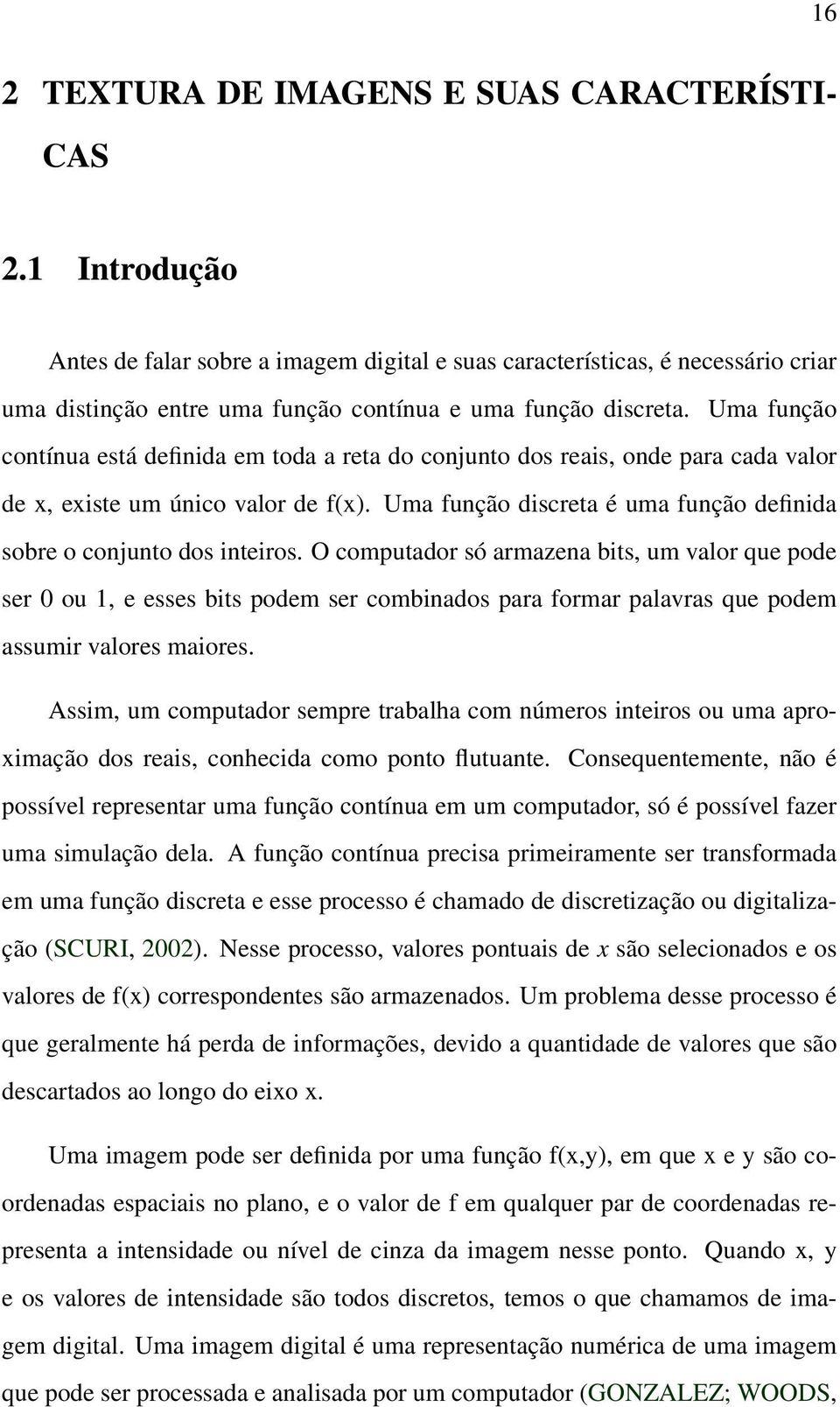 Uma função contínua está definida em toda a reta do conjunto dos reais, onde para cada valor de x, existe um único valor de f(x).