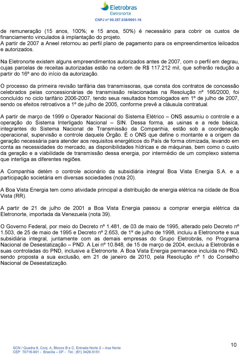 Na Eletronorte existem alguns empreendimentos autorizados antes de 2007, com o perfil em degrau, cujas parcelas de receitas autorizadas estão na ordem de R$ 117.